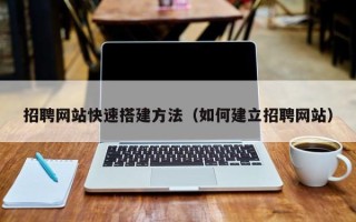 北京招聘网站快速搭建方法（如何建立招聘网站）