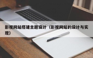 北京影视网站搭建主题设计（影视网站的设计与实现）