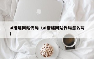 北京ai搭建网站代码（ai搭建网站代码怎么写）