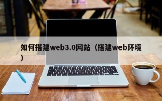 北京如何搭建web3.0网站（搭建web环境）