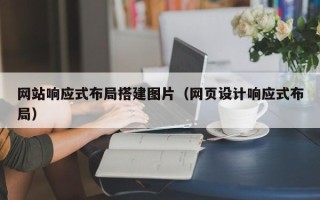 北京网站响应式布局搭建图片（网页设计响应式布局）