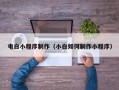 北京电白小程序制作（小白如何制作小程序）