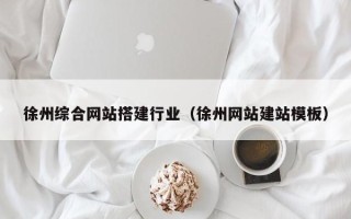 北京徐州综合网站搭建行业（徐州网站建站模板）