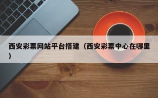 北京西安彩票网站平台搭建（西安彩票中心在哪里）
